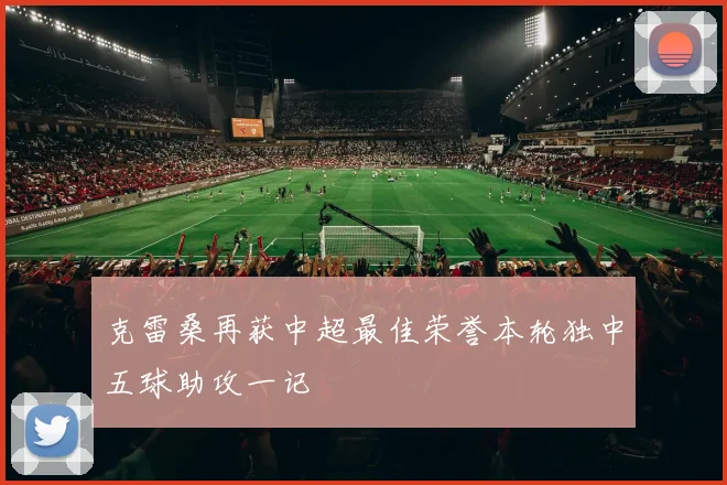 克雷桑再获中超最佳荣誉本轮独中五球助攻一记