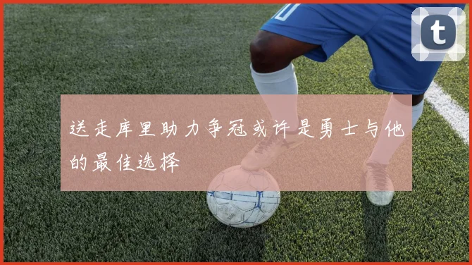 送走库里助力争冠或许是勇士与他的最佳选择