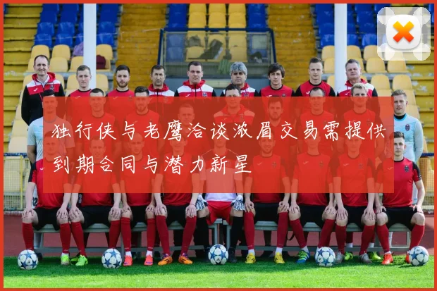 独行侠与老鹰洽谈浓眉交易需提供到期合同与潜力新星
