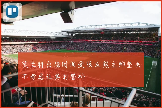 莫兰特出场时间受限灰熊主帅坚决不考虑让其打替补