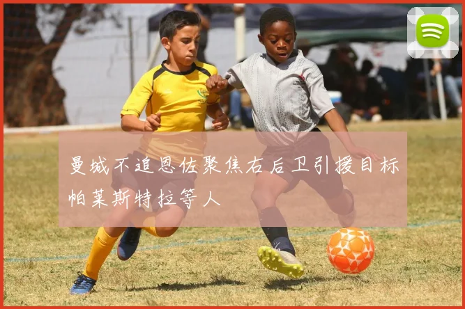 曼城不追恩佐聚焦右后卫引援目标帕莱斯特拉等人