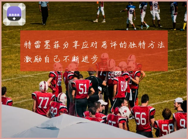 特雷墨菲分享应对恶评的独特方法激励自己不断进步